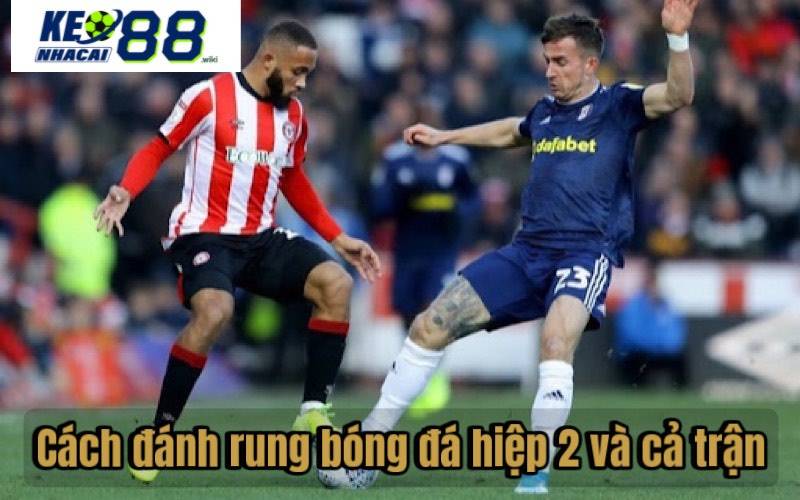 Hướng Dẫn Cách Đánh Rung Bóng Đá Hiệu Quả Cao Cách đánh rung bóng đá hiệp 2 và cả trận