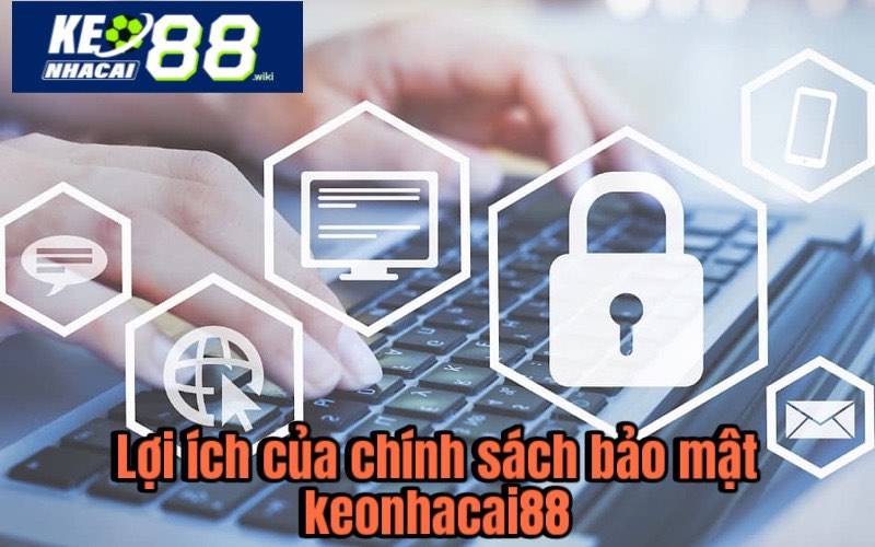 Lợi ích của chính sách bảo mật Keonhacai88